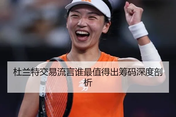 杜兰特交易流言谁最值得出筹码深度剖析