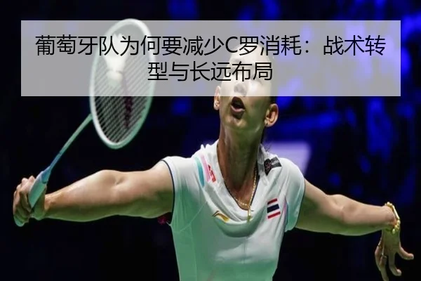 葡萄牙队为何要减少C罗消耗：战术转型与长远布局 | ayx.com