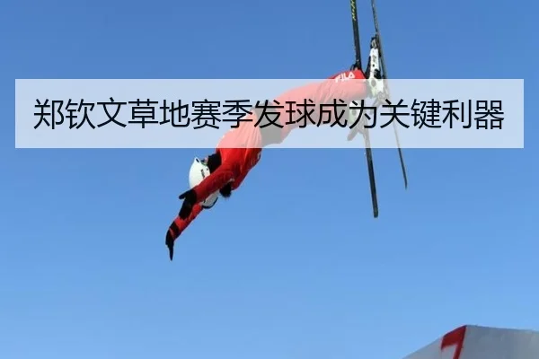 郑钦文草地赛季发球成为关键利器
