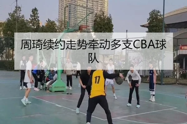周琦续约走势牵动多支CBA球队